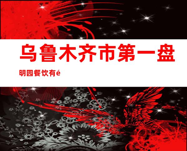 乌鲁木齐市第一盘明园餐饮有限公司