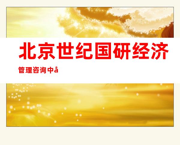 北京世纪国研经济管理咨询中心
