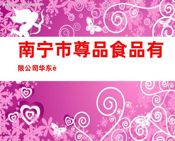 南宁市尊品食品有限公司华东运营中心