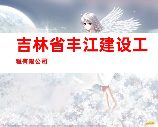 吉林省丰江建设工程有限公司