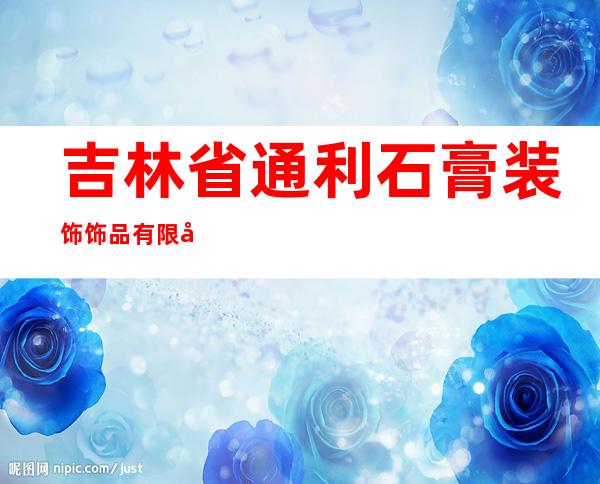 吉林省通利石膏装饰饰品有限公司