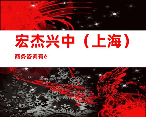 宏杰兴中(上海)商务咨询有限公司