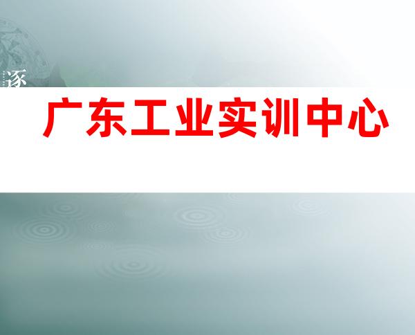 广东工业实训中心
