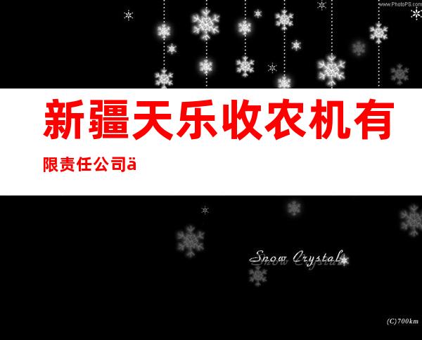 新疆天乐收农机有限责任公司伊犁分公司