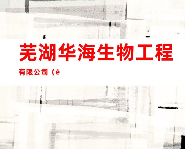 芜湖华海生物工程有限公司(销售部)