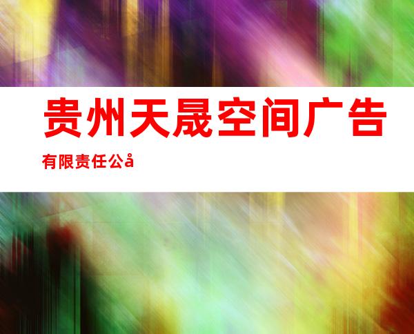 贵州天晟空间广告有限责任公司