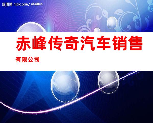 赤峰传奇汽车销售有限公司