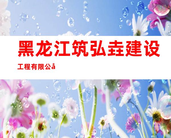 黑龙江筑弘垚建设工程有限公司